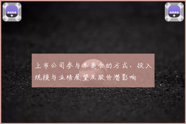 上市公司参与冬奥会的方式、投入规模与业绩展望及股价潜影响