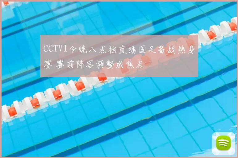 CCTV1今晚八点档直播国足备战热身赛 赛前阵容调整成焦点
