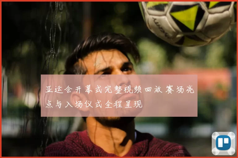 亚运会开幕式完整视频回放 赛场亮点与入场仪式全程呈现