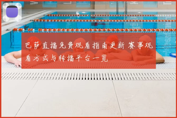 巴萨直播免费观看指南更新 赛事观看方式与转播平台一览