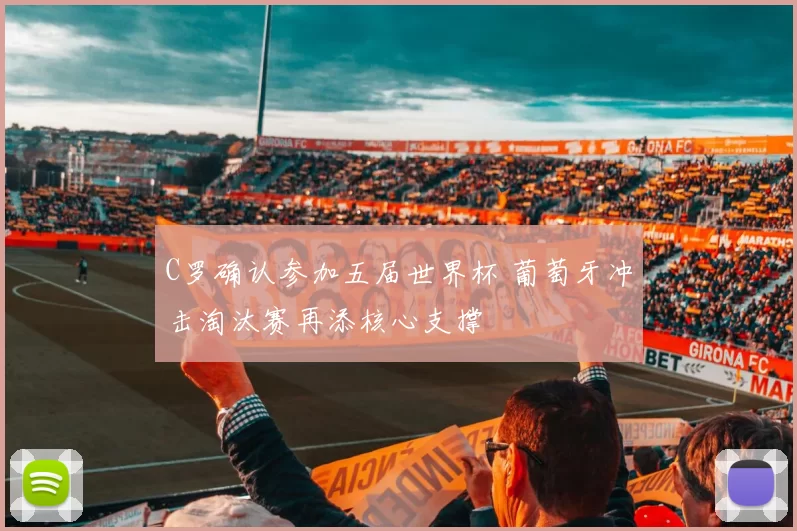 C罗确认参加五届世界杯 葡萄牙冲击淘汰赛再添核心支撑