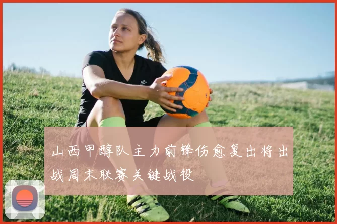 山西甲醇队主力前锋伤愈复出将出战周末联赛关键战役