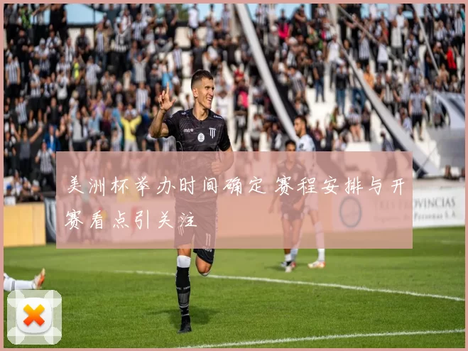 美洲杯举办时间确定 赛程安排与开赛看点引关注