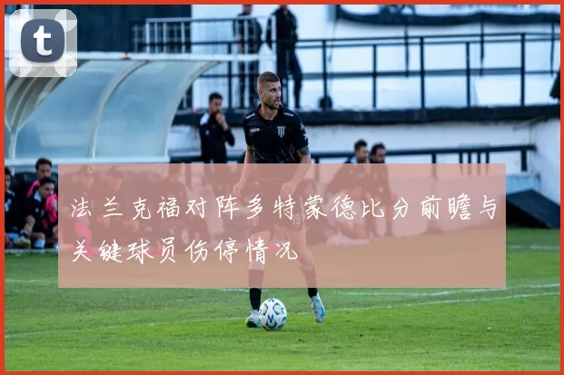 法兰克福对阵多特蒙德比分前瞻与关键球员伤停情况