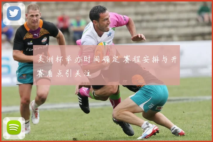 美洲杯举办时间确定 赛程安排与开赛看点引关注