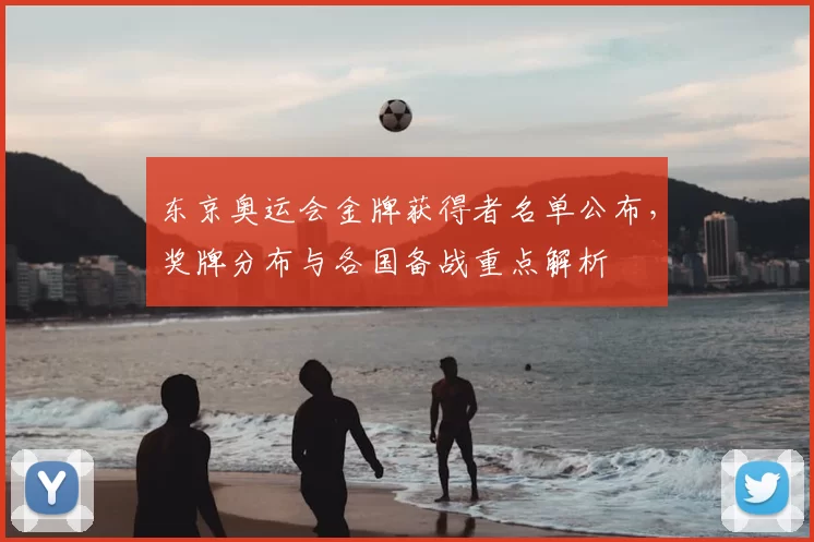 东京奥运会金牌获得者名单公布，奖牌分布与各国备战重点解析