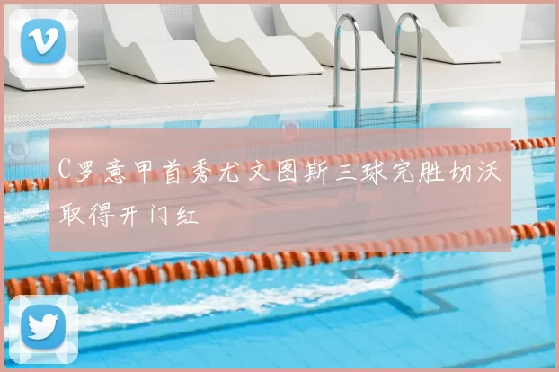 C罗意甲首秀尤文图斯三球完胜切沃取得开门红