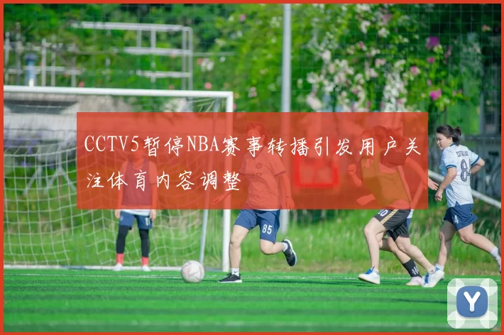 CCTV5暂停NBA赛事转播引发用户关注体育内容调整