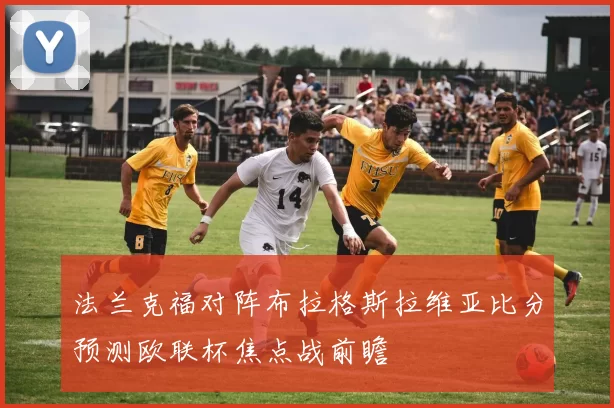 法兰克福对阵布拉格斯拉维亚比分预测欧联杯焦点战前瞻