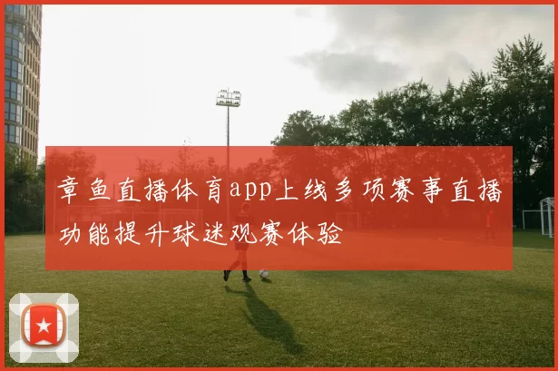 章鱼直播体育app上线多项赛事直播功能提升球迷观赛体验