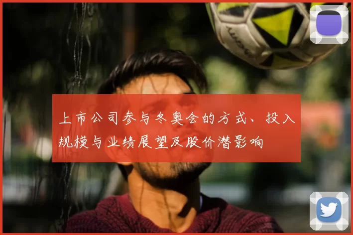 上市公司参与冬奥会的方式、投入规模与业绩展望及股价潜影响