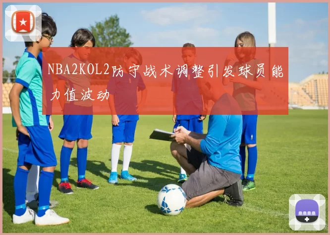 NBA2KOL2防守战术调整引发球员能力值波动
