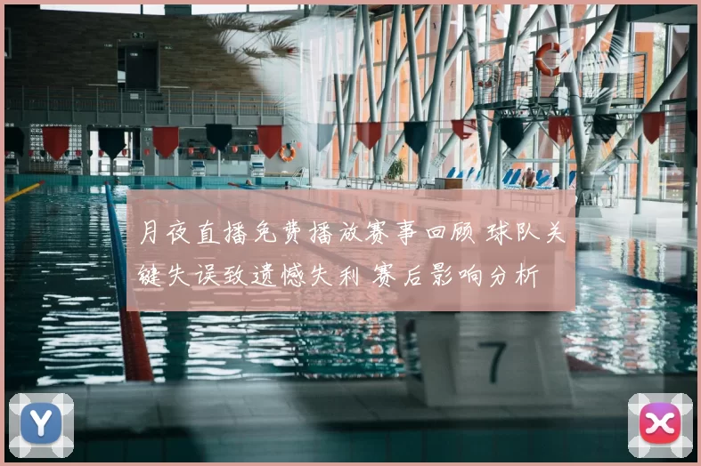 月夜直播免费播放赛事回顾 球队关键失误致遗憾失利 赛后影响分析