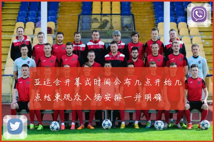亚运会开幕式时间公布几点开始几点结束观众入场安排一并明确
