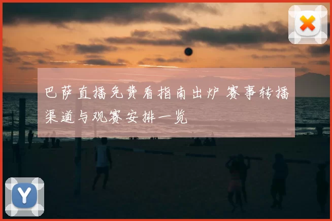 巴萨直播免费看指南出炉 赛事转播渠道与观赛安排一览