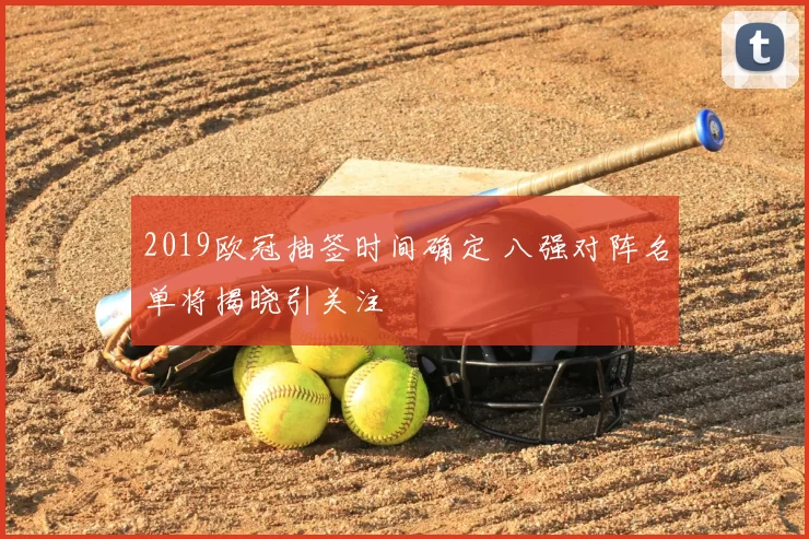 2019欧冠抽签时间确定 八强对阵名单将揭晓引关注