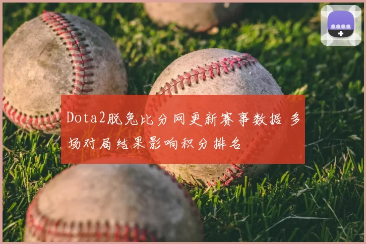 Dota2脱兔比分网更新赛事数据 多场对局结果影响积分排名