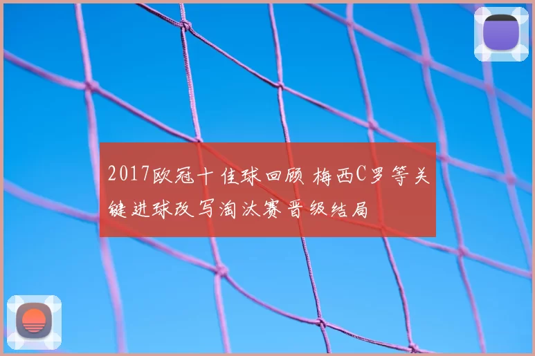 2017欧冠十佳球回顾 梅西C罗等关键进球改写淘汰赛晋级结局