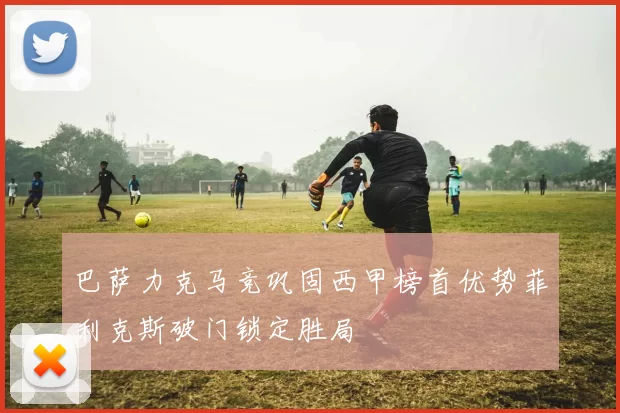巴萨力克马竞巩固西甲榜首优势菲利克斯破门锁定胜局