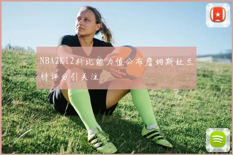 NBA2K12科比能力值公布詹姆斯杜兰特评分引关注