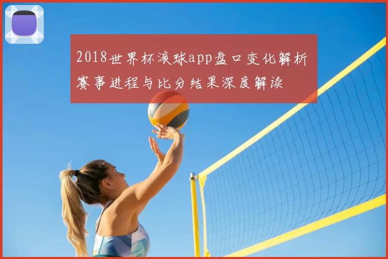 2018世界杯滚球app盘口变化解析 赛事进程与比分结果深度解读