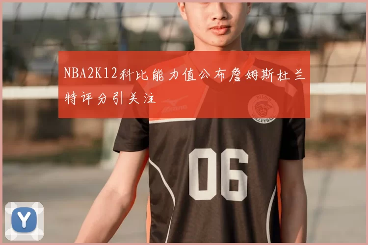 NBA2K12科比能力值公布詹姆斯杜兰特评分引关注