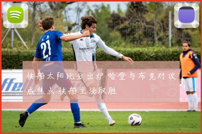 快船太阳比分出炉 哈登与布克对攻成焦点 快船主场取胜