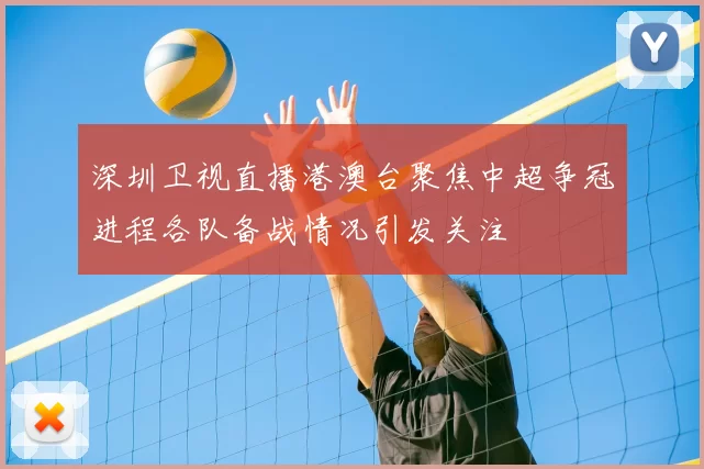 深圳卫视直播港澳台聚焦中超争冠进程各队备战情况引发关注