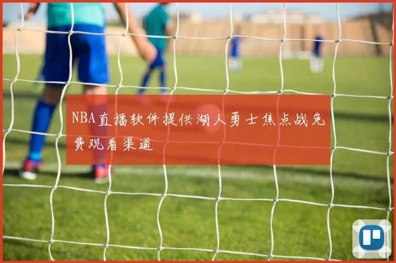 NBA直播软件提供湖人勇士焦点战免费观看渠道