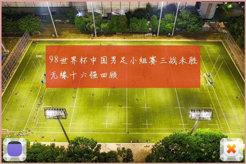 98世界杯中国男足小组赛三战未胜无缘十六强回顾