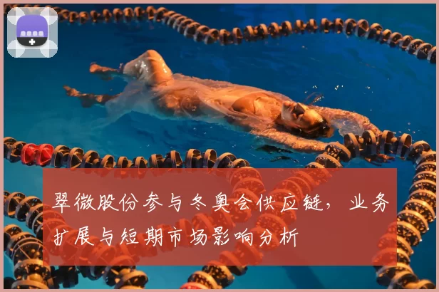 翠微股份参与冬奥会供应链，业务扩展与短期市场影响分析