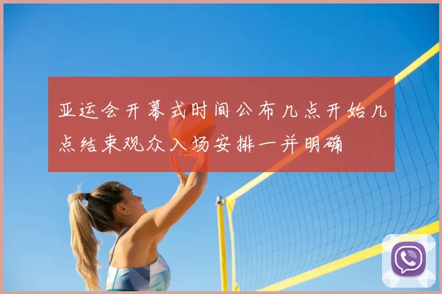 亚运会开幕式时间公布几点开始几点结束观众入场安排一并明确