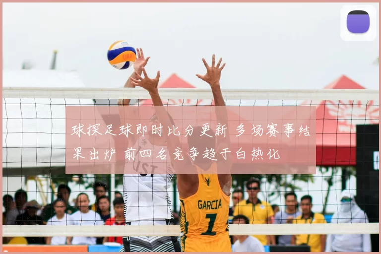 球探足球即时比分更新 多场赛事结果出炉 前四名竞争趋于白热化