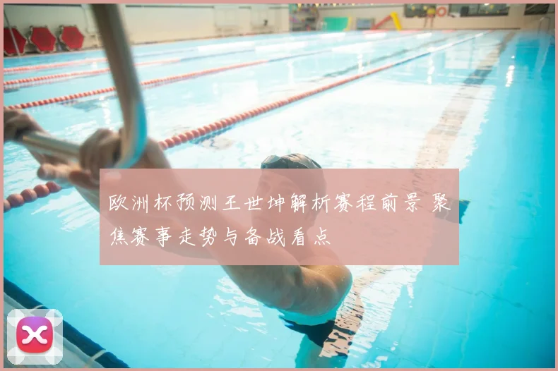 欧洲杯预测王世坤解析赛程前景 聚焦赛事走势与备战看点