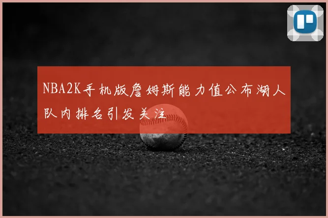 NBA2K手机版詹姆斯能力值公布湖人队内排名引发关注