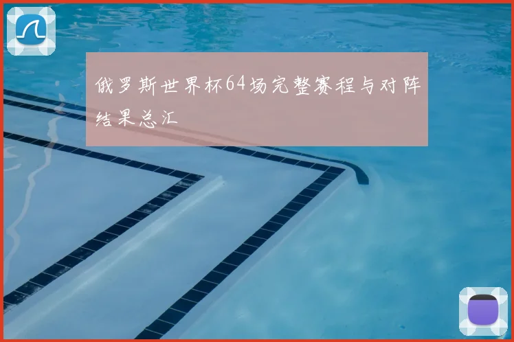 俄罗斯世界杯64场完整赛程与对阵结果总汇