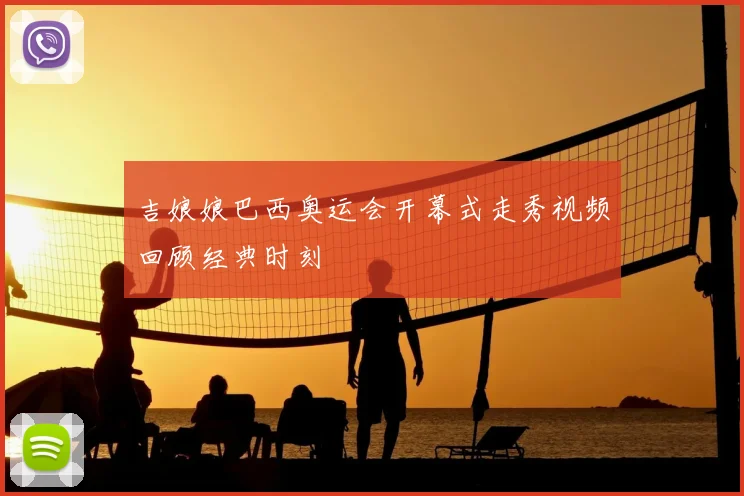 吉娘娘巴西奥运会开幕式走秀视频回顾经典时刻
