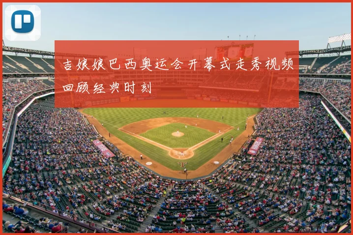 吉娘娘巴西奥运会开幕式走秀视频回顾经典时刻
