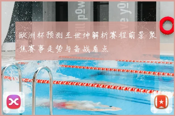 欧洲杯预测王世坤解析赛程前景 聚焦赛事走势与备战看点