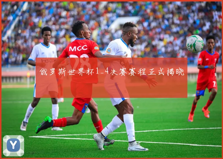 俄罗斯世界杯1_4决赛赛程正式揭晓
