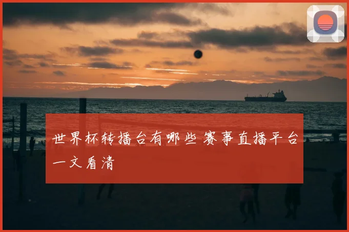 世界杯转播台有哪些 赛事直播平台一文看清