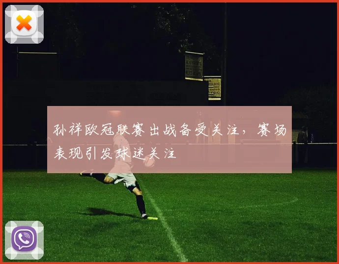 孙祥欧冠联赛出战备受关注，赛场表现引发球迷关注